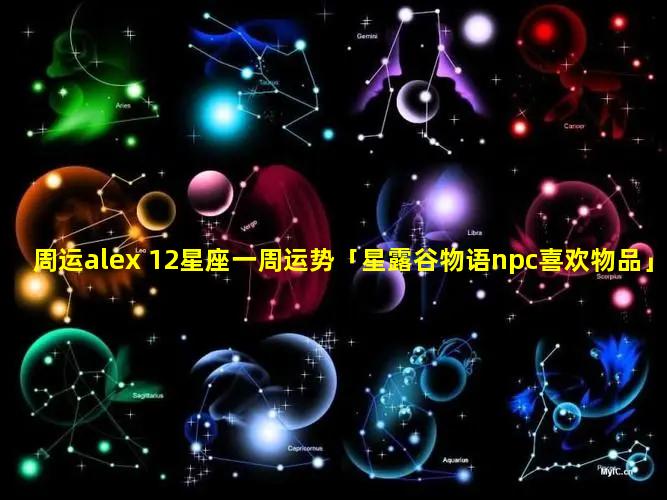 周运alex 12星座一周运势「星露谷物语npc喜欢物品」